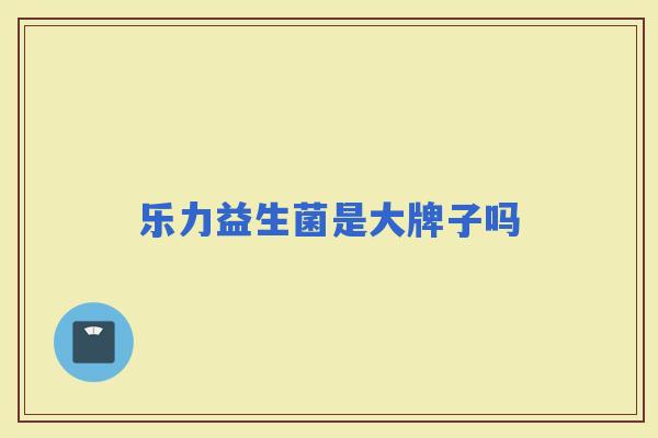 乐力益生菌是大牌子吗