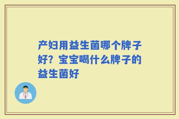 产妇用益生菌哪个牌子好？宝宝喝什么牌子的益生菌好
