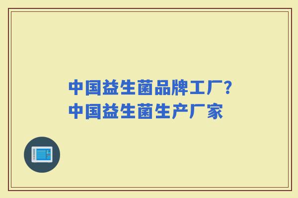 中国益生菌品牌工厂？中国益生菌生产厂家