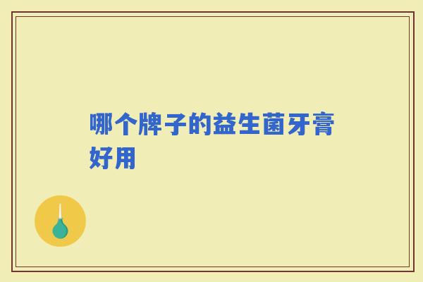 哪个牌子的益生菌牙膏好用 哪个牌子的益生菌牙膏好用