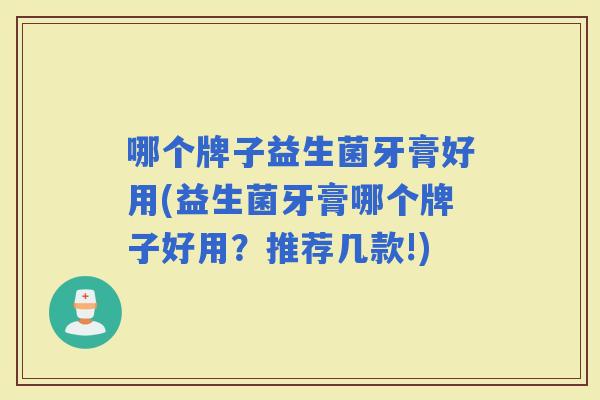哪个牌子益生菌牙膏好用(益生菌牙膏哪个牌子好用?推荐几款!) 哪个牌子益生菌牙膏好用(益生菌牙膏哪个牌子好用?推荐几款!)