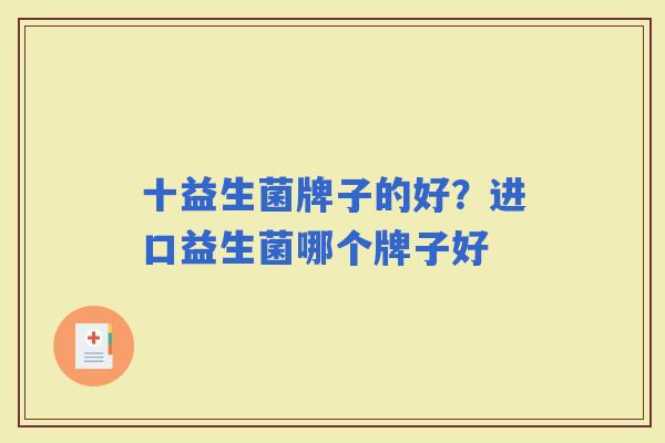 十益生菌牌子的好？进口益生菌哪个牌子好
