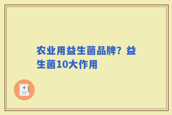 农业用益生菌品牌?益生菌10大作用 农业用益生菌品牌?益生菌10大作用