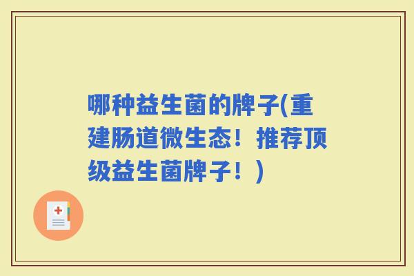 哪种益生菌的牌子(重建肠道微生态!推荐益生菌牌子!) 哪种益生菌的牌子(重建肠道微生态!推荐益生菌牌子!)