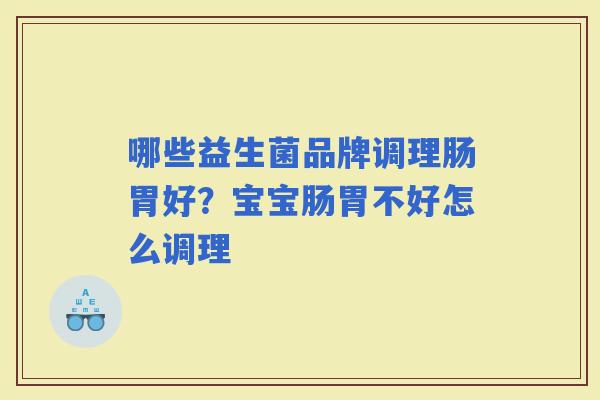 哪些益生菌品牌调理肠胃好？宝宝肠胃不好怎么调理