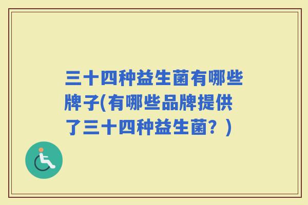 三十四种益生菌有哪些牌子(有哪些品牌提供了三十四种益生菌？)