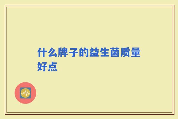 什么牌子的益生菌质量好点