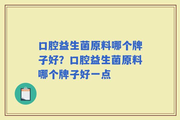 口腔益生菌原料哪个牌子好？口腔益生菌原料哪个牌子好一点