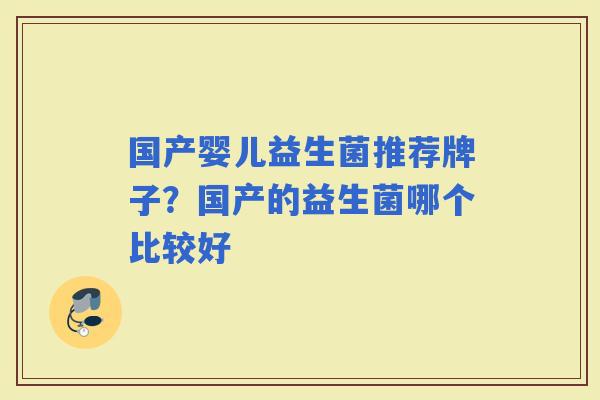 国产婴儿益生菌推荐牌子？国产的益生菌哪个比较好