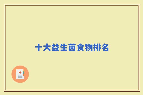 十大益生菌食物排名 十大益生菌食物排名
