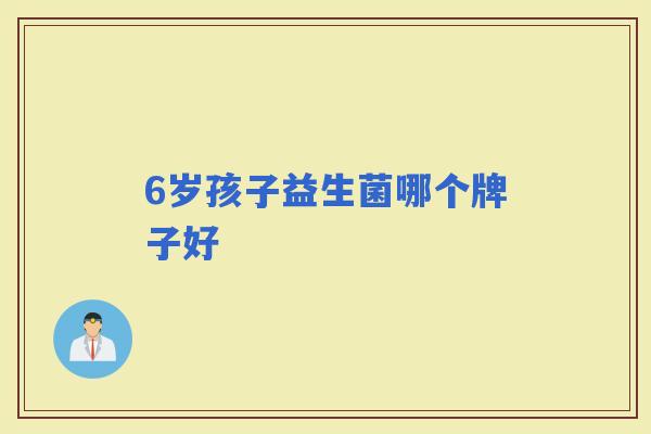 6岁孩子益生菌哪个牌子好