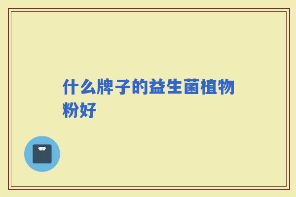 什么牌子的益生菌植物粉好