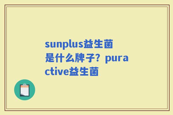 sunplus益生菌是什么牌子？puractive益生菌