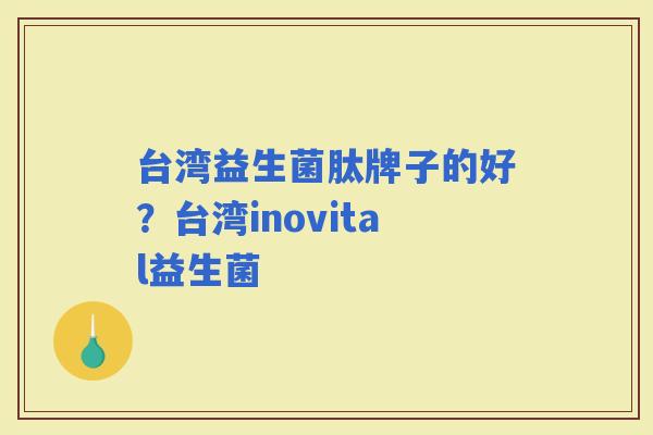 台湾益生菌肽牌子的好？台湾inovital益生菌