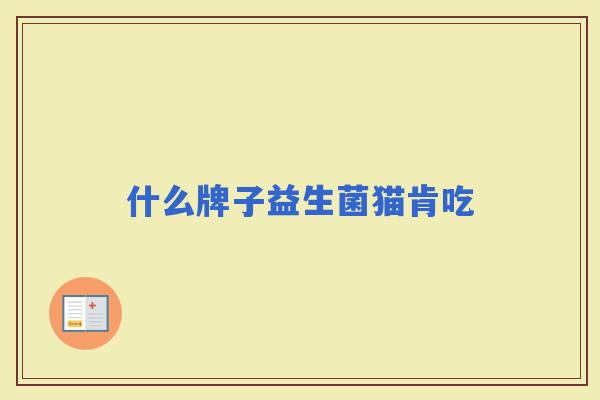 什么牌子益生菌猫肯吃 什么牌子益生菌猫肯吃