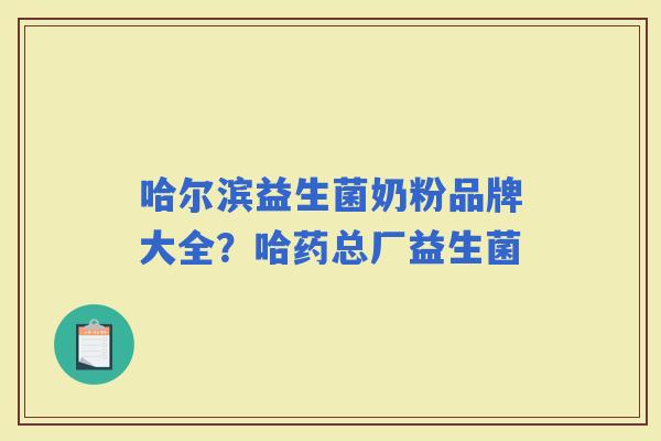 哈尔滨益生菌奶粉品牌大全？哈药总厂益生菌
