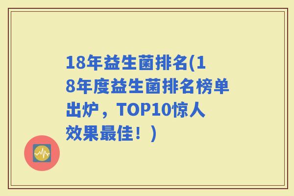 18年益生菌排名(18年度益生菌排名榜单出炉,TOP10惊人效果佳!) 18年益生菌排名(18年度益生菌排名榜单出炉,TOP10惊人效果佳!)