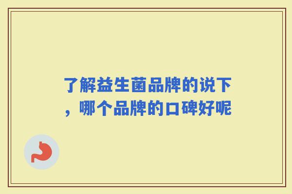了解益生菌品牌的说下，哪个品牌的口碑好呢