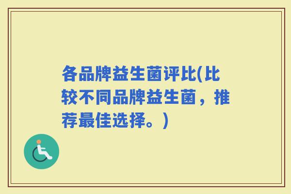 各品牌益生菌评比(比较不同品牌益生菌,推荐佳选择。) 各品牌益生菌评比(比较不同品牌益生菌,推荐佳选择。)