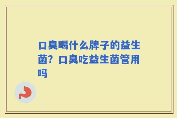 喝什么牌子的益生菌？吃益生菌管用吗
