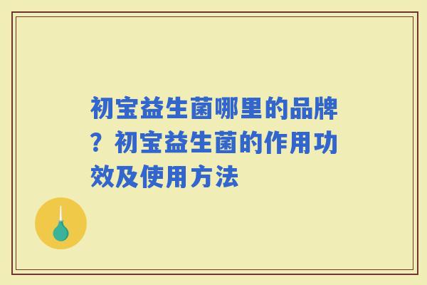 初宝益生菌哪里的品牌？初宝益生菌的作用功效及使用方法