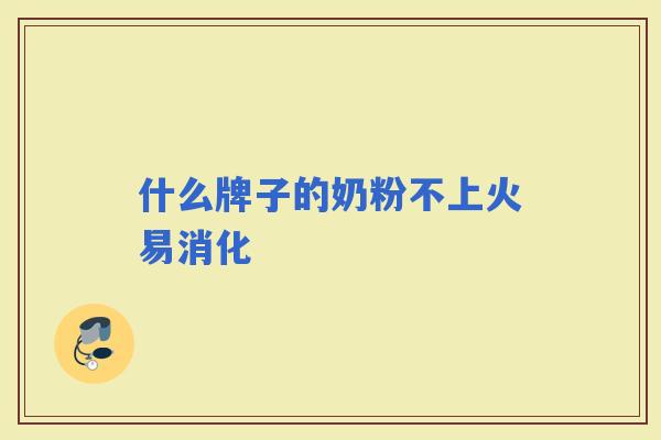 什么牌子的奶粉不上火易消化
