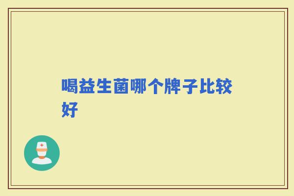 喝益生菌哪个牌子比较好 喝益生菌哪个牌子比较好