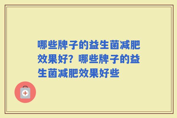 哪些牌子的益生菌效果好？哪些牌子的益生菌效果好些