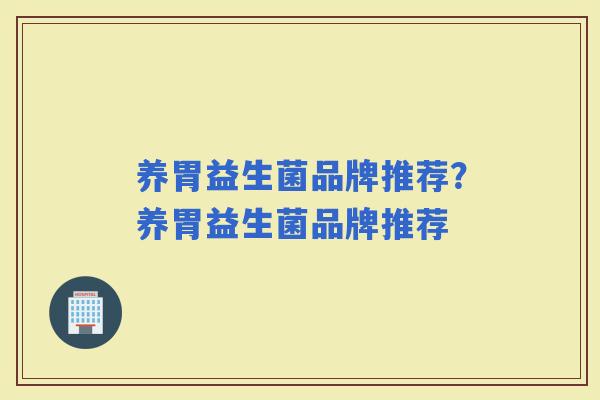 养胃益生菌品牌推荐？养胃益生菌品牌推荐