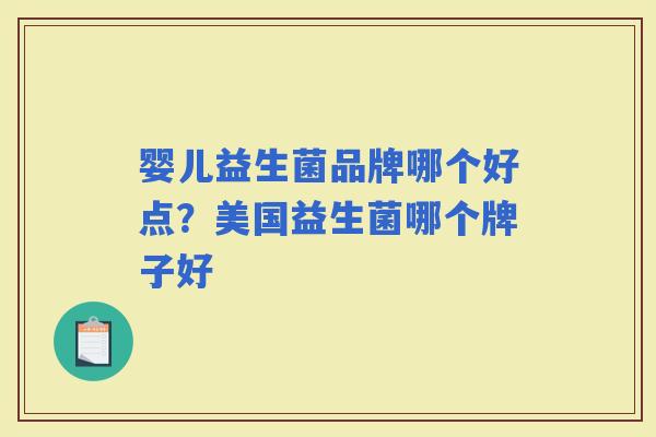 婴儿益生菌品牌哪个好点?美国益生菌哪个牌子好 婴儿益生菌品牌哪个好点?美国益生菌哪个牌子好