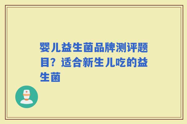 婴儿益生菌品牌测评题目?适合新生儿吃的益生菌 婴儿益生菌品牌测评题目?适合新生儿吃的益生菌