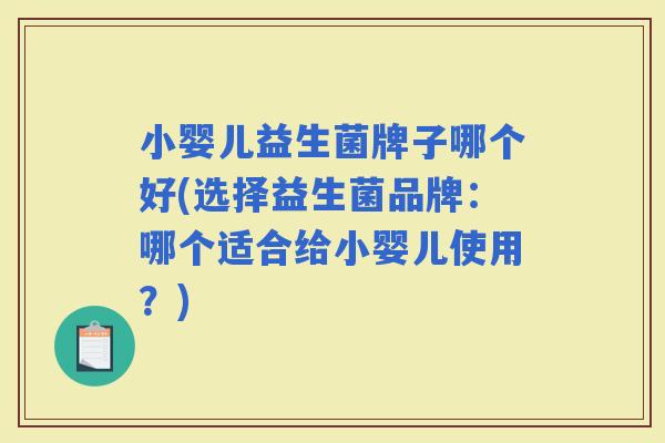 小婴儿益生菌牌子哪个好(选择益生菌品牌:哪个适合给小婴儿使用?) 小婴儿益生菌牌子哪个好(选择益生菌品牌:哪个适合给小婴儿使用?)