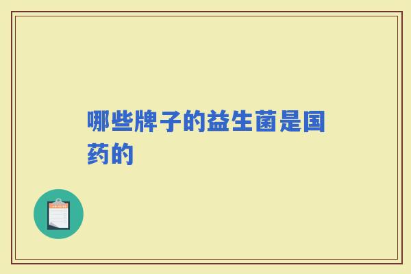 哪些牌子的益生菌是国药的 哪些牌子的益生菌是国药的