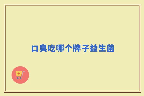 吃哪个牌子益生菌 吃哪个牌子益生菌