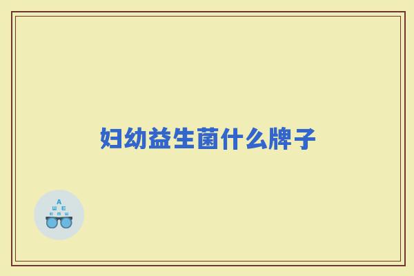 妇幼益生菌什么牌子 妇幼益生菌什么牌子