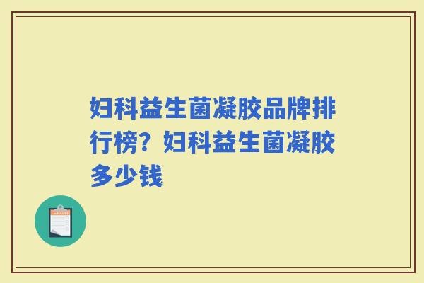 益生菌凝胶品牌排行榜?益生菌凝胶多少钱 益生菌凝胶品牌排行榜?益生菌凝胶多少钱