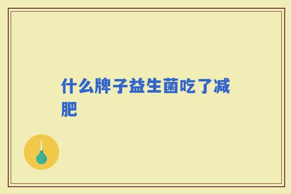 什么牌子益生菌吃了 什么牌子益生菌吃了