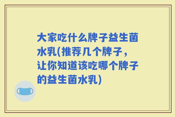 大家吃什么牌子益生菌水乳(推荐几个牌子,让你知道该吃哪个牌子的益生菌水乳) 大家吃什么牌子益生菌水乳(推荐几个牌子,让你知道该吃哪个牌子的益生菌水乳)
