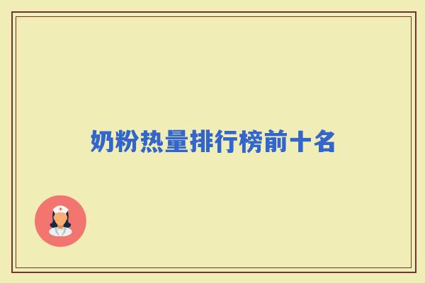 奶粉热量排行榜前十名 奶粉热量排行榜前十名