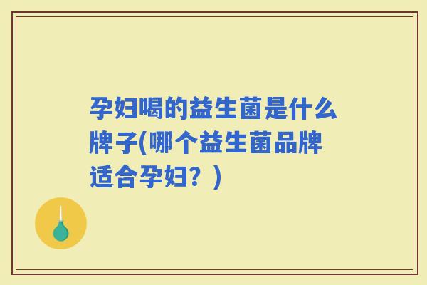 孕妇喝的益生菌是什么牌子(哪个益生菌品牌适合孕妇?) 孕妇喝的益生菌是什么牌子(哪个益生菌品牌适合孕妇?)
