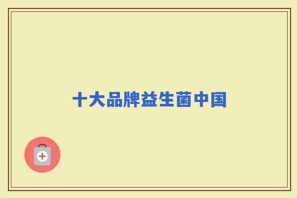 十大品牌益生菌中国 十大品牌益生菌中国