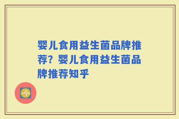 婴儿食用益生菌品牌推荐?婴儿食用益生菌品牌推荐知乎 婴儿食用益生菌品牌推荐?婴儿食用益生菌品牌推荐知乎