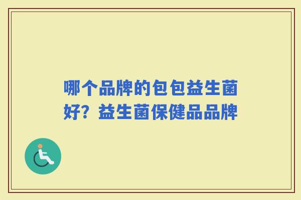 哪个品牌的包包益生菌好？益生菌保健品品牌