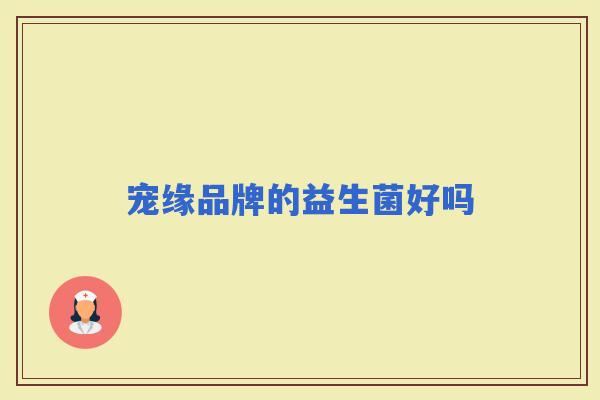 宠缘品牌的益生菌好吗 宠缘品牌的益生菌好吗