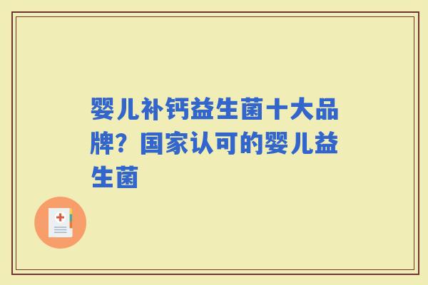 婴儿补钙益生菌十大品牌?国家认可的婴儿益生菌 婴儿补钙益生菌十大品牌?国家认可的婴儿益生菌