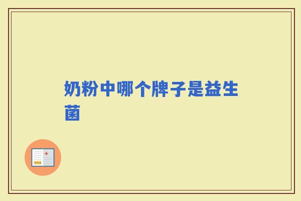 奶粉中哪个牌子是益生菌 奶粉中哪个牌子是益生菌