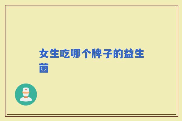 女生吃哪个牌子的益生菌 女生吃哪个牌子的益生菌