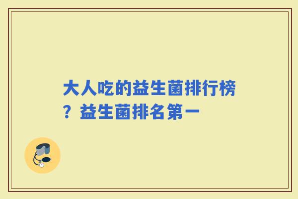 大人吃的益生菌排行榜？益生菌排名第一