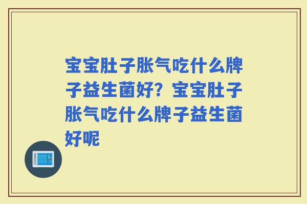 宝宝肚子吃什么牌子益生菌好？宝宝肚子吃什么牌子益生菌好呢
