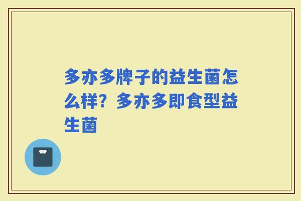 多亦多牌子的益生菌怎么样？多亦多即食型益生菌